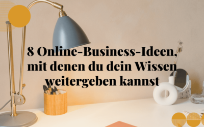 8 Online-Business Ideen, mit denen du dein Wissen weitergeben kannst