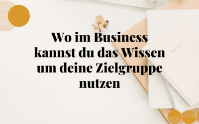 Wo im Business kannst du das Wissen um deine Zielgruppe nutzen